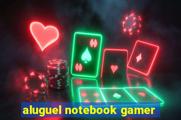 aluguel notebook gamer